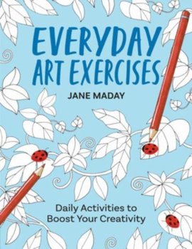 Everyday Art Exercises: Daily Activities to Boost Your Creativity - Jane Maday