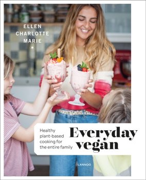 Everyday Vegan: Healthy Plant-Based Cooking for the Entire Family - Ellen Charlotte Marie