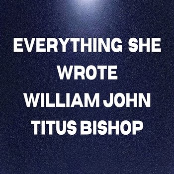 Everything She Wrote - William John Titus Bishop