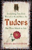Everything You Ever Wanted to Know About the Tudors but Were Afraid to Ask - Breverton Terry