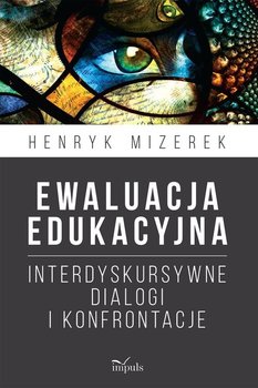 Ewaluacja edukacyjna. Interdyskursywne dialogi i konfrontacje - Mizerek Henryk