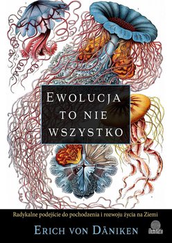 Ewolucja to nie wszystko. Radykalne podejście do pochodzenia i rozwoju życia na Ziemi - Erich Daniken