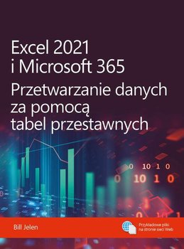 Excel 2021 i Microsoft 365. Przetwarzanie danych za pomocą tabel przestawnych - Jelen Bill