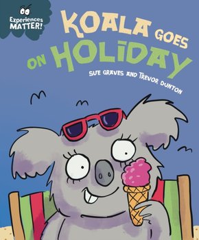 Experiences Matter: Koala Goes on Holiday: A funny, charming first introduction to the idea of being away from home - Sue Graves