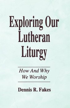 Exploring Our Lutheran Liturgy - FAKES DENNIS R
