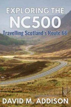 Exploring the NC500: Travelling Scotlands Route 66 - David M. Addison