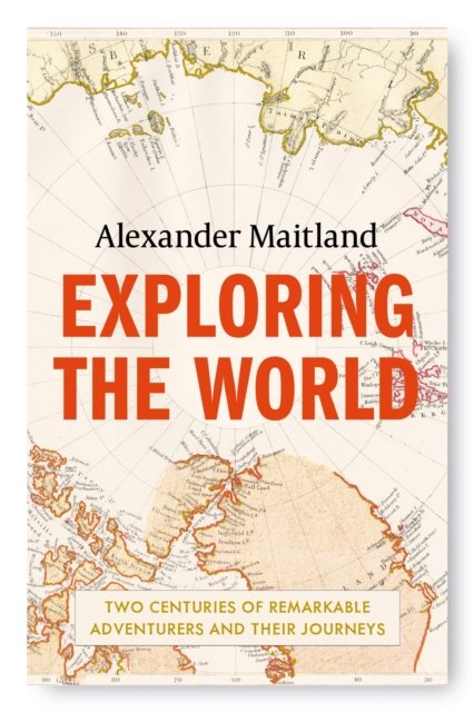 Exploring The World: Two Centuries Of Remarkable Adventurers And Their ...