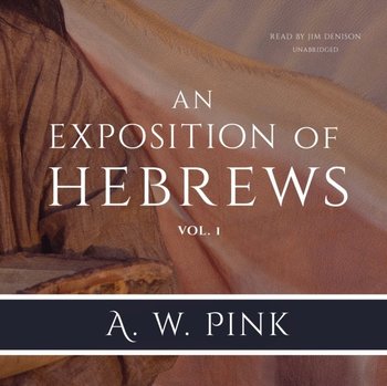 Exposition of Hebrews. Vol. 1 - Pink Arthur W.
