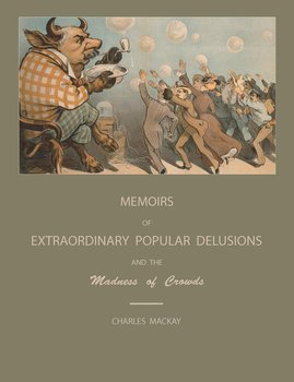 Extraordinary Popular Delusions and the Madness of Crowds - Mackay Charles