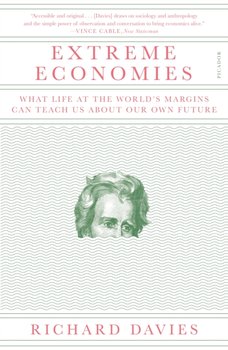 Extreme Economies. What Life at the Worlds Margins Can Teach Us About Our Own Future - Davies Richard