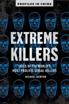 Extreme Killers. Tales of the Worlds Most Prolific Serial Killers - Newton Michael