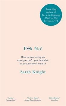 F**k No!: How to stop saying yes, when you can't, you shouldn't, or you just don't want to - Knight Sarah