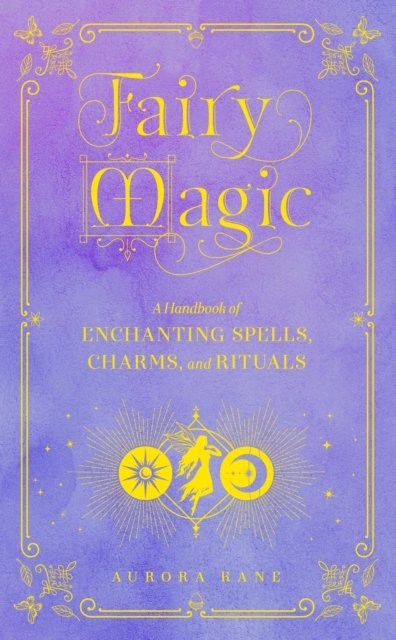 Fairy Magic: A Handbook of Enchanting Spells, Charms, and Rituals ...