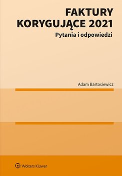 Faktury korygujące 2021. Pytania i odpowiedzi - Bartosiewicz Adam