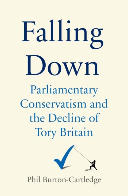 Falling Down: The Conservative Party And The Decline Of Tory Britain ...