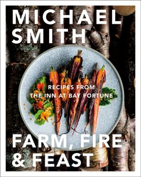 Farm, Fire & Feast. Recipes from the Inn at Bay Fortune - Smith Michael