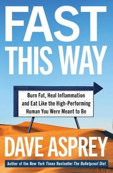 Fast This Way: Burn Fat, Heal Inflammation and Eat Like the High-Performing Human You Were Meant to be - Asprey Dave