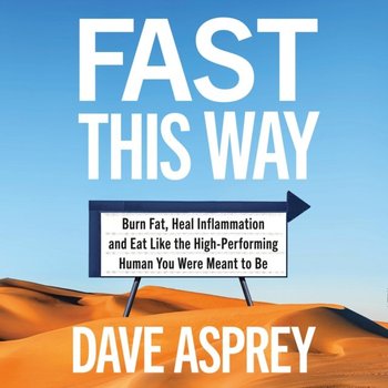 Fast This Way: Burn Fat, Heal Inflammation and Eat Like the High-Performing Human You Were Meant to Be - Asprey Dave