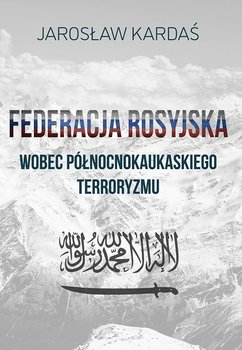 Federacja rosyjska wobec północnokaukaskiego terroryzmu - Kardaś Jarosław