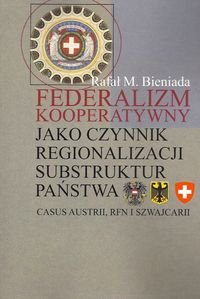 Federalizm kooperatywny jako czynnik regionalizacji substruktur państwa Casus Austrii, RFN i Szwajcarii - Bieniada Rafał M.