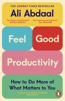 Feel-Good Productivity. How to Do More of What Matters to You Abdaal Ali