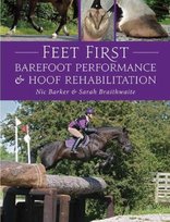 Feet First. Barefoot Performance and Hoof Rehabilitation Nic Barker, Sarah Braithwaite