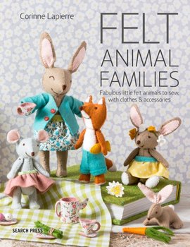 Felt Animal Families: Fabulous Little Felt Animals to Sew, with Clothes & Accessories - Corinne Lapierre