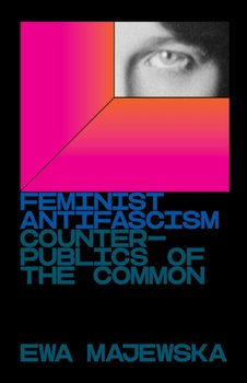 Feminist Antifascism. Counterpublics of the Common - Majewska Ewa