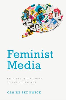Feminist Media: From the Second Wave to the Digital Age - Claire Sedgwick