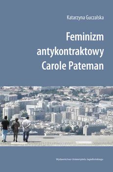Feminizm antykontraktowy Carole Pateman  - Guczalska Katarzyna
