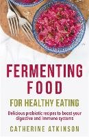 Fermenting Food for Healthy Eating - Atkinson Catherine
