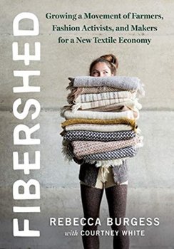 Fibershed: Growing a Movement of Farmers, Fashion Activists, and Makers for a New Textile Economy - Rebecca Burgess