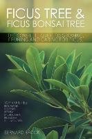 Ficus Tree and Ficus Bonsai Tree. The Complete Guide to Growing, Pruning and Caring for Ficus. Top Varieties