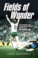 Fields of Wonder: The Incredible Story of Northern Irelands Journey to the 1982 World Cup Evan Marshall