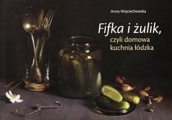 Fifka i żulik, czyli domowa kuchnia łódzka - Wojciechowska Anna