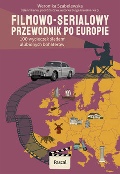 Filmowo-serialowy przewodnik po Europie. 100 wycieczek śladami ulubionych bohaterów - Weronika Szabelewska