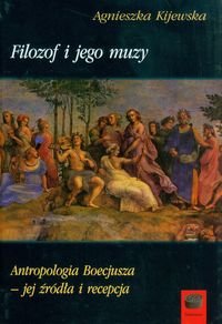 Filozof i jego muzy. Antropologia Boecjusza - jej źródła i recepcja - Kijewska Agnieszka
