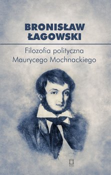 Filozofia polityczna Maurycego Mochnackiego - Łagowski Bronisław