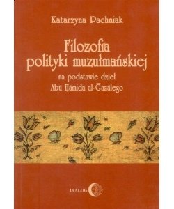 Filozofia polityki muzułmańskiej na podstawie dzieł Abu Hamida al-Gazalego - Pachniak Katarzyna