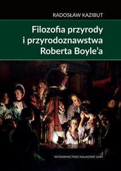 Filozofia przyrody i przyrodoznawstwa Roberta Boyle’a - Kazibut Radosław