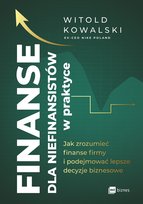 Finanse dla niefinansistów w praktyce. Jak zrozumieć finanse firmy i podejmować lepsze decyzje biznesowe Kowalski Witold