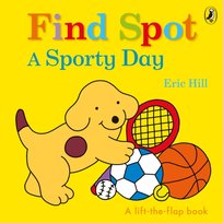 Find Spot. A Sporty Day. A Lift-the-Flap Story Hill Eric