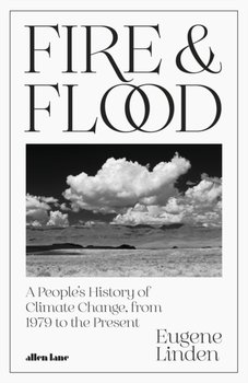 Fire and Flood: A Peoples History of Climate Change, from 1979 to the Present - Linden Eugene