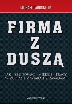 Firma z duszą. Jak zbudować miejsce pracy w zgodzie z wiarą i z zasadami - Cardone Jr. Michael