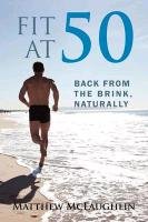 Fit at 50: Back from the Brink, Naturally - Mclaughlin Matthew