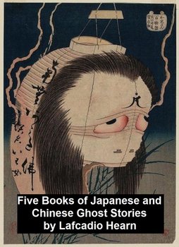 Five Books of Japanese and Chinese Ghost Stories - Hearn Lafcadio