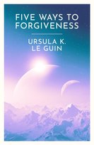 Five Ways to Forgiveness Le Guin Ursula K.