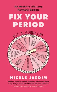 Fix Your Period. Six Weeks to Life-Long Hormone Balance - Nicole Jardim