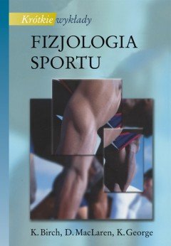 Fizjologia Sportu. Krótkie Wykłady - Birch K., Maclaren D., George K.