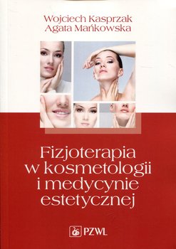 Fizjoterapia w kosmetologii i medycynie estetycznej - Kasprzak Wojciech, Mańkowska Agata